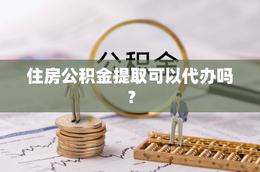 盘县住房公积金提取可以代办吗？