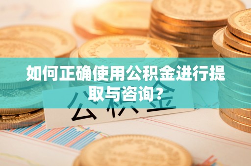 盘县如何正确使用公积金进行提取与咨询？