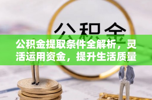 盘县公积金提取条件全解析，灵活运用资金，提升生活质量
