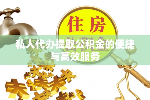 盘县私人代办提取公积金的便捷与高效服务