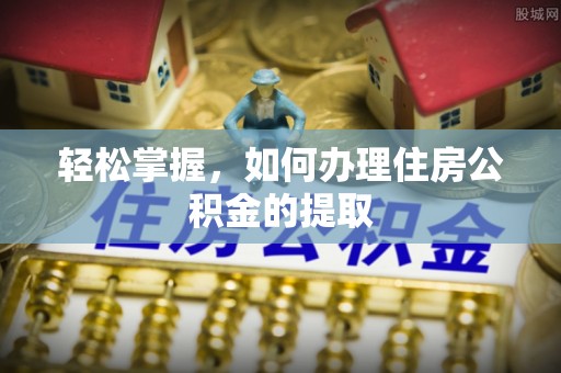 盘县轻松掌握，如何办理住房公积金的提取