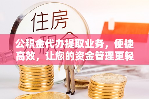 盘县公积金代办提取业务，便捷高效，让您的资金管理更轻松