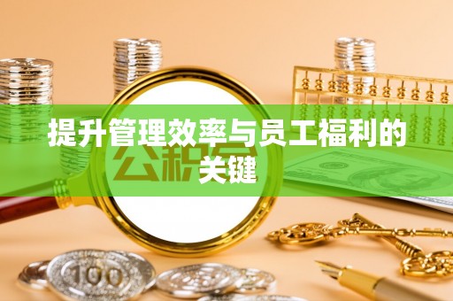 盘县提升管理效率与员工福利的关键