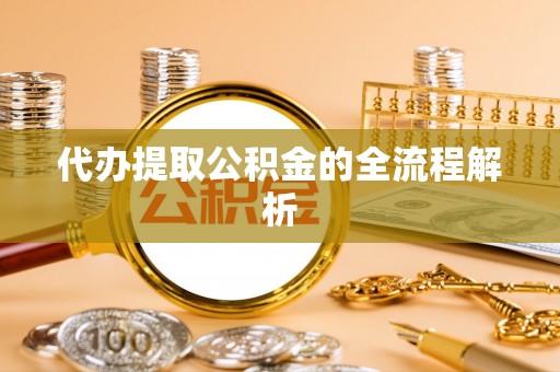 盘县代办提取公积金的全流程解析