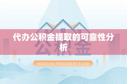 盘县代办公积金提取的可靠性分析