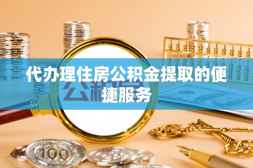 盘县代办理住房公积金提取的便捷服务