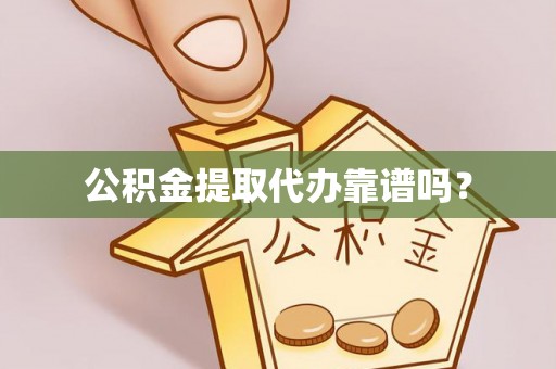盘县公积金提取代办靠谱吗？