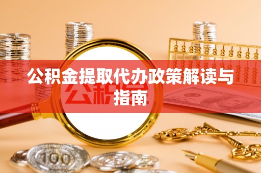 盘县公积金提取代办政策解读与指南