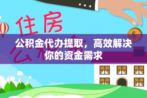 盘县公积金代办提取，高效解决你的资金需求
