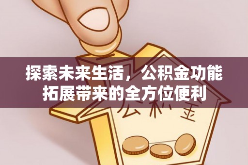 盘县探索未来生活，公积金功能拓展带来的全方位便利
