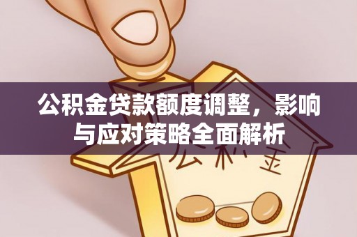 盘县公积金贷款额度调整，影响与应对策略全面解析