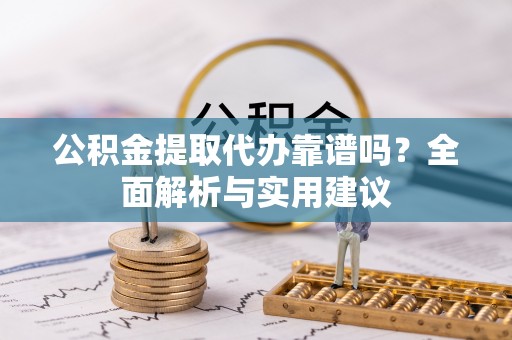 盘县公积金提取代办靠谱吗？全面解析与实用建议