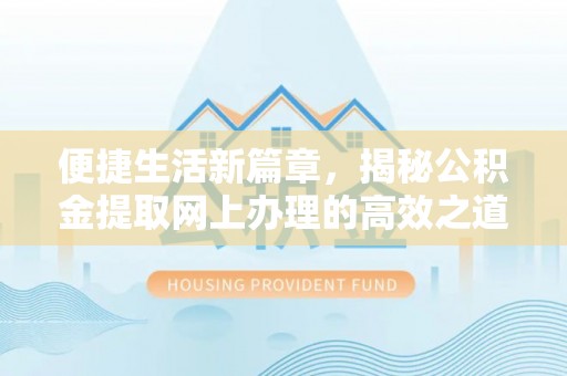 盘县便捷生活新篇章，揭秘公积金提取网上办理的高效之道
