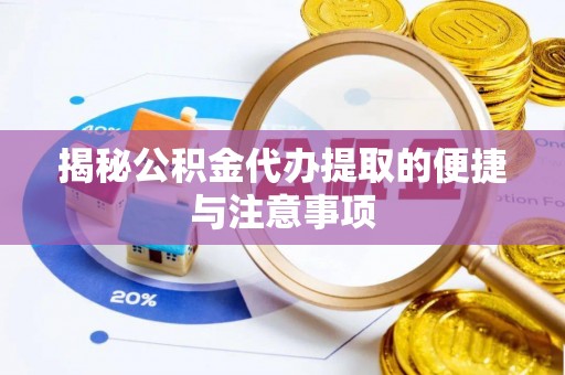 盘县揭秘公积金代办提取的便捷与注意事项