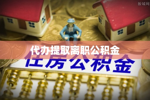 盘县代办提取离职公积金