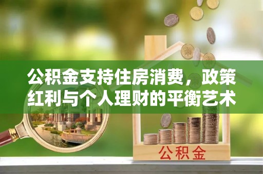 盘县公积金支持住房消费，政策红利与个人理财的平衡艺术