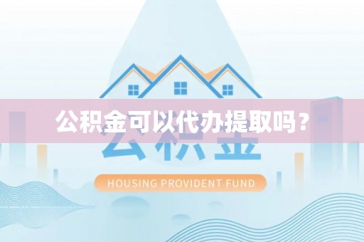 盘县公积金可以代办提取吗？