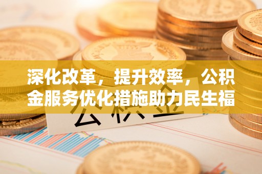 盘县深化改革，提升效率，公积金服务优化措施助力民生福祉