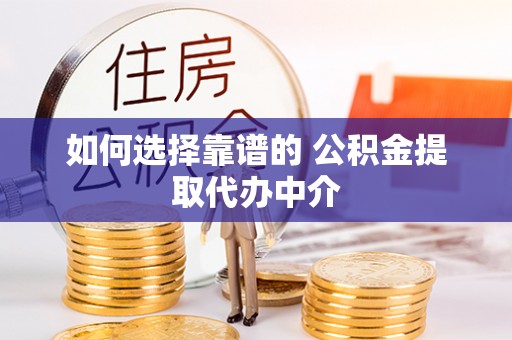 盘县如何选择靠谱的 公积金提取代办中介