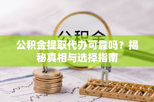 盘县公积金提取代办可靠吗？揭秘真相与选择指南