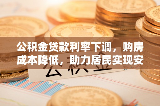 盘县公积金贷款利率下调，购房成本降低，助力居民实现安居梦想