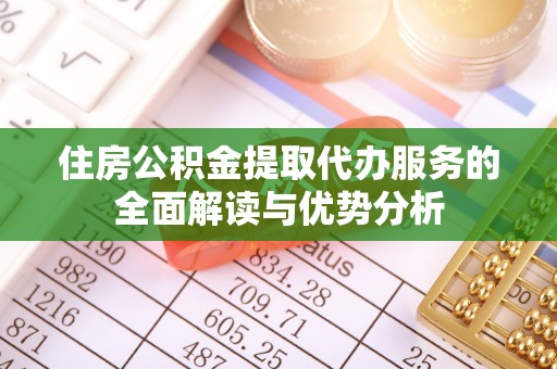 盘县住房公积金提取代办服务的全面解读与优势分析