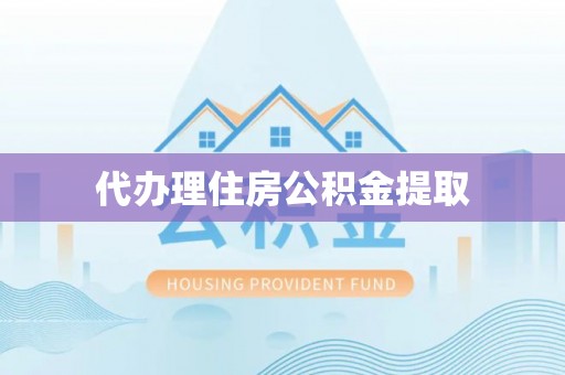 盘县代办理住房公积金提取