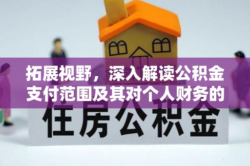盘县拓展视野，深入解读公积金支付范围及其对个人财务的影响