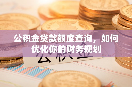 盘县公积金贷款额度查询，如何优化你的财务规划