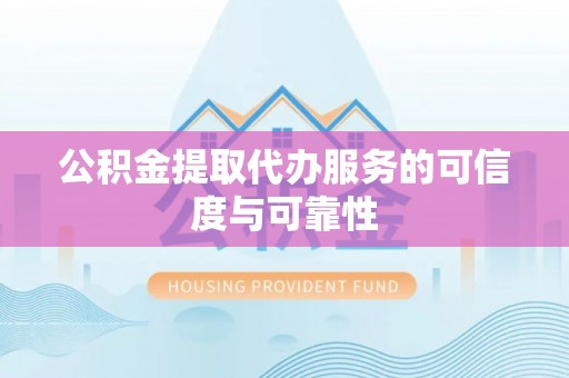 盘县公积金提取代办服务的可信度与可靠性