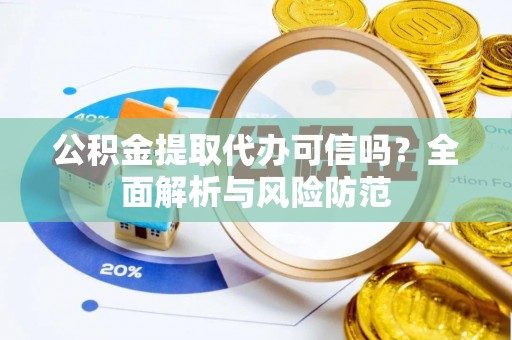 盘县公积金提取代办可信吗？全面解析与风险防范