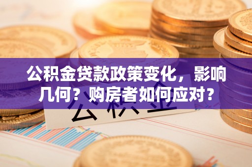 盘县公积金贷款政策变化，影响几何？购房者如何应对？