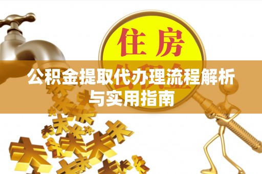 盘县公积金提取代办理流程解析与实用指南