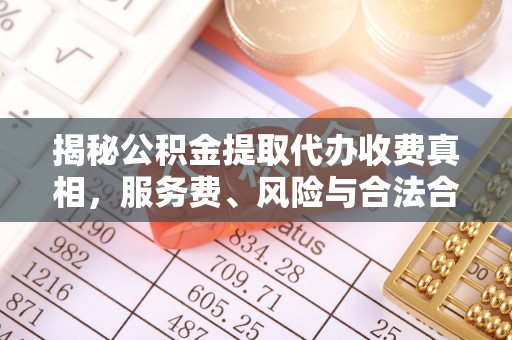 盘县揭秘公积金提取代办收费真相，服务费、风险与合法合规全解析