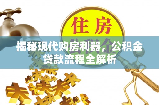 盘县揭秘现代购房利器，公积金贷款流程全解析