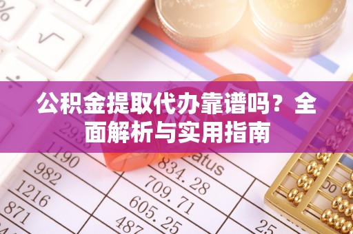 盘县公积金提取代办靠谱吗？全面解析与实用指南