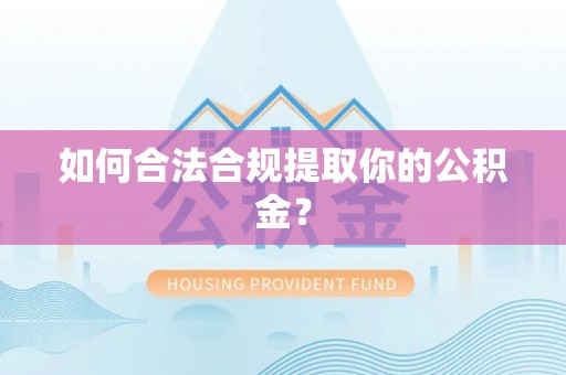 盘县如何合法合规提取你的公积金？