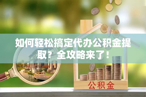 盘县如何轻松搞定代办公积金提取？全攻略来了！