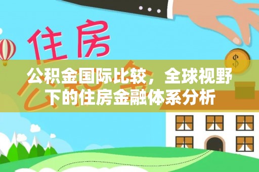 盘县公积金国际比较，全球视野下的住房金融体系分析