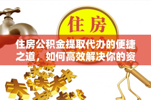 盘县住房公积金提取代办的便捷之道，如何高效解决你的资金需求